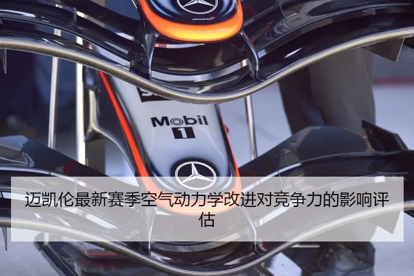 迈凯伦最新赛季空气动力学改进对竞争力的影响评估