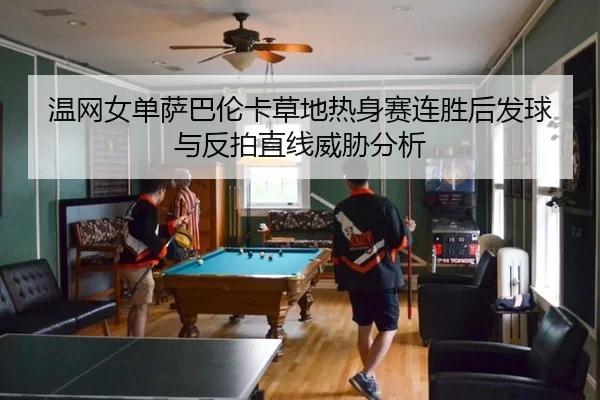 温网女单萨巴伦卡草地热身赛连胜后发球与反拍直线威胁分析
